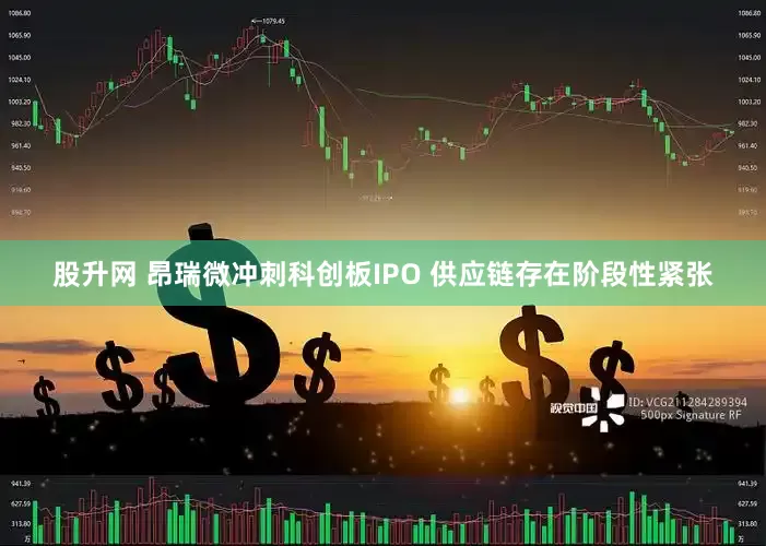 股升网 昂瑞微冲刺科创板IPO 供应链存在阶段性紧张