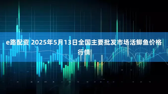 e路配资 2025年5月13日全国主要批发市场活鲫鱼价格行情