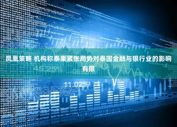 凤凰策略 机构称泰柬紧张局势对泰国金融与银行业的影响有限