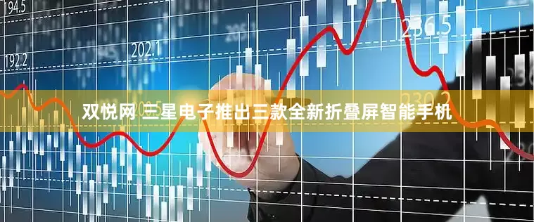 双悦网 三星电子推出三款全新折叠屏智能手机