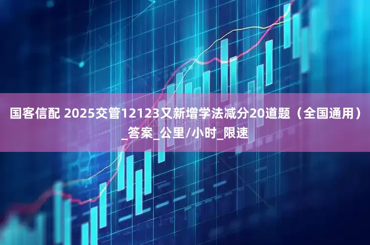 国客信配 2025交管12123又新增学法减分20道题（全国通用）_答案_公里/小时_限速