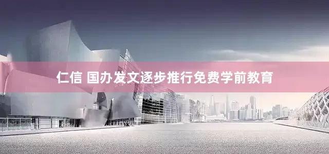 仁信 国办发文逐步推行免费学前教育