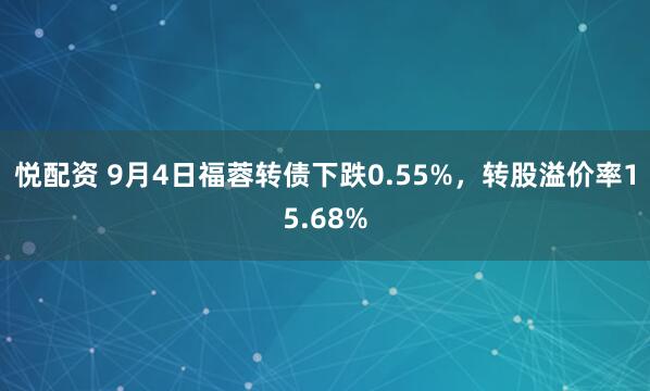 悦配资 9月4日福蓉转债下跌0.55%，转股溢价率15.68%