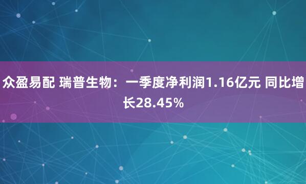 众盈易配 瑞普生物：一季度净利润1.16亿元 同比增长28.45%