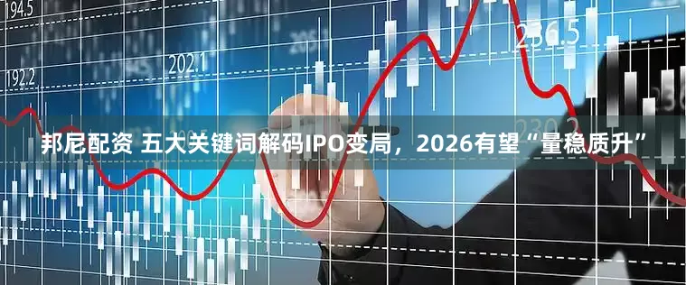 邦尼配资 五大关键词解码IPO变局，2026有望“量稳质升”