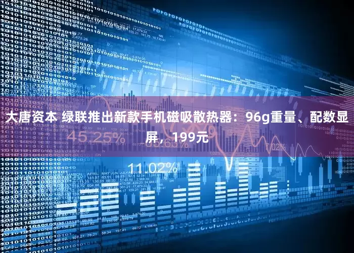 大唐资本 绿联推出新款手机磁吸散热器：96g重量、配数显屏，199元