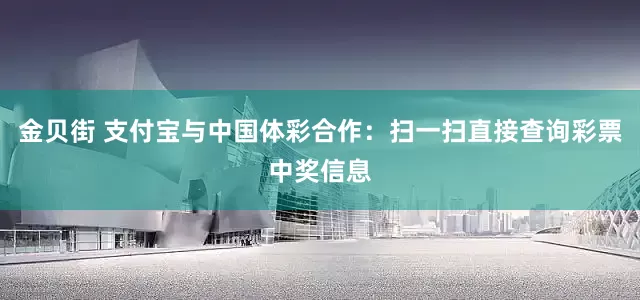 金贝街 支付宝与中国体彩合作：扫一扫直接查询彩票中奖信息
